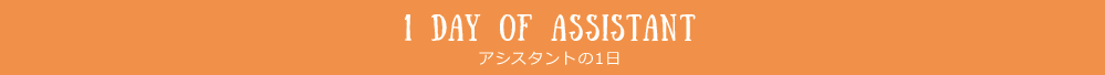 1DAY OF ASSISTANT　アシスタントの1日